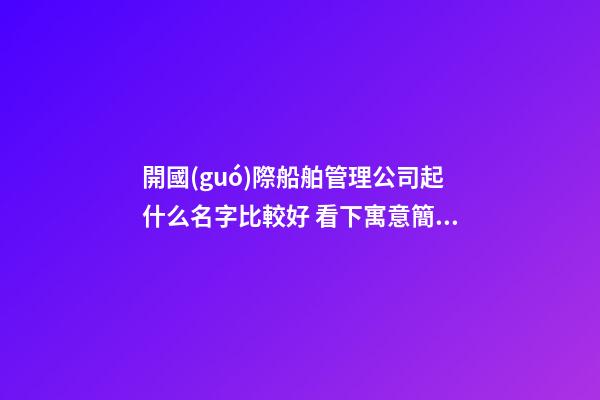 開國(guó)際船舶管理公司起什么名字比較好 看下寓意簡(jiǎn)單的吉名-第1張-公司起名-玄機(jī)派